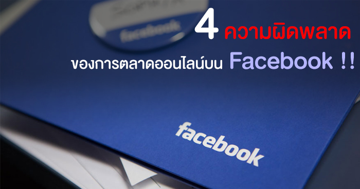 4 ความผิดพลาด ของคนทำการตลาดออนไลน์บน Facebook !!